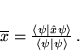 \begin{displaymath}
 \overline{x} = \frac{\langle \psi \vert \hat{x} \psi \rangle}{\langle \psi \vert \psi
 \rangle}   .
 \end{displaymath}