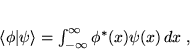 \begin{displaymath}
 \langle \phi \vert \psi \rangle = \int_{-\infty}^{\infty} \phi^*(x) \psi(x)  
 dx \; ,
 \end{displaymath}
