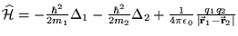$\mathcal{\widehat{H}} = -\frac{\hbar^2}{2m_1}\Delta_1 - \frac{\hbar^2}
  {2m_2}\D...
  ...i \epsilon_0}\frac{q_1 q_2}{\vert\mathbf{\vec{r}}_1 -
  \mathbf{\vec{r}}_2\vert}$