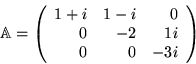 \begin{displaymath}
 \mathbb{A}=
 \left( \begin{array}{rrr}
 1+i & 1-i & 0 \\
 0 & -2 & 1i \\
 0 & 0 & -3i \end{array} \right)
 \end{displaymath}
