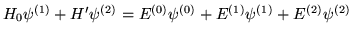 $H_0\psi^{(1)}+H'\psi^{(2)}=E^{(0)}\psi^{(0)}+E^{(1)}\psi^{(1)}
    +E^{(2)}\psi^{(2)}$