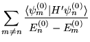 $\displaystyle{\sum_{m\neq n} \frac{\langle\psi^{(0)}_m\vert H'\psi^{(0)}_n
    \rangle}{E^{(0)}_n-E^{(0)}_m}}$
