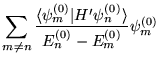 $\displaystyle{\sum_{m\neq n} \frac{\langle\psi^{(0)}_m\vert H'\psi^{(0)}_n
    \rangle}{E^{(0)}_n-E^{(0)}_m}\psi^{(0)}_m}$