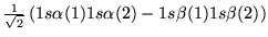 $\frac{1}{\sqrt{2}}\left( 1s\alpha(1)1s\alpha(2)-1s\beta(1)1s\beta(2)
  \right)$