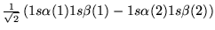$\frac{1}{\sqrt{2}}\left( 1s\alpha(1)1s\beta(1)-1s\alpha(2)1s\beta(2)
  \right)$