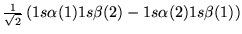 $\frac{1}{\sqrt{2}}\left( 1s\alpha(1)1s\beta(2)-1s\alpha(2)1s\beta(1)
  \right)$