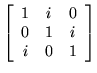 ${\displaystyle
  \left[\begin{array}{ccc} 1&i&0\\ 0&1&i\\ i&0&1\\ \end{array}\right]}$