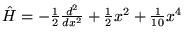 $ \hat{H} = -\frac{1}{2}\frac{d^2}{dx^2} +
  \frac{1}{2}x^2 + \frac{1}{10}x^4$