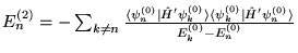 $E^{(2)}_n = - \sum_{k \neq n} \frac{ \langle \psi^{(0)}_n \vert
  \hat{H}' \psi^...
  ...angle \psi^{(0)}_k \vert \hat{H}' \psi^{(0)}_n \rangle} {E^{(0)}_k - E^{(0)}_n}$