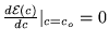 $\frac{d \mathcal{E}(c)}{dc}\vert _{c = c_o} = 0$
