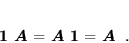 \begin{displaymath}
 \mbox{\boldmath$1$} \mbox{\boldmath$A$} = \mbox{\boldmath$A$} \mbox{\boldmath$1$} = \mbox{\boldmath$A$} \; .
 \end{displaymath}