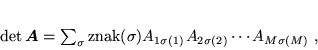 \begin{displaymath}
 \det \mbox{\boldmath$A$} = \sum_{\sigma} {\rm znak}(\sigma)
 A_{1 \sigma(1)} A_{2 \sigma(2)} \cdots A_{M \sigma(M)} \; ,
 \end{displaymath}