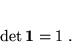 \begin{displaymath}
 \det \mbox{\boldmath$1$} = 1 \; .
 \end{displaymath}