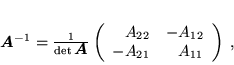\begin{displaymath}
 \mbox{\boldmath$A$}^{-1} = \frac{1}{\det \mbox{\boldmath$...
 ... A_{12} \\
 - A_{21} & A_{11}
 \end{array}
 \right) \; ,
 \end{displaymath}