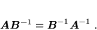 \begin{displaymath}
 \mbox{\boldmath$AB$}^{-1} = \mbox{\boldmath$B$}^{-1} \mbox{\boldmath$A$}^{-1} \; .
 \end{displaymath}