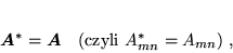 \begin{displaymath}
 \mbox{\boldmath$A$}^* = \mbox{\boldmath$A$} \quad (\mbox{czyli } A_{mn}^* = A_{mn}) \; ,
 \end{displaymath}