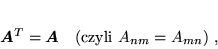 \begin{displaymath}
 \mbox{\boldmath$A$}^T = \mbox{\boldmath$A$} \quad (\mbox{czyli } A_{nm} = A_{mn}) \; ,
 \end{displaymath}