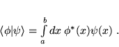 \begin{displaymath}
 \langle \phi \vert \psi \rangle = \int \limits_{a}^{b} dx\: \phi^*(x) \psi (x) \; .
 \end{displaymath}
