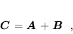 \begin{displaymath}
 \mbox{\boldmath$C$} = \mbox{\boldmath$A$} + \mbox{\boldmath$B$} \; ,
 \end{displaymath}